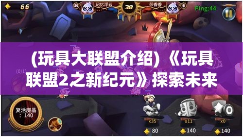 (玩具大联盟介绍) 《玩具联盟2之新纪元》探索未来：联手超越边界，缔造史上最壮观玩具冒险